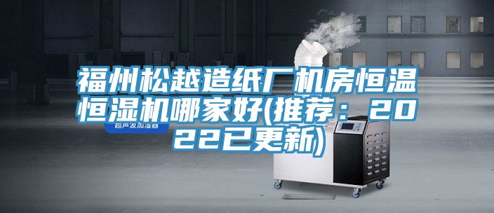 福州松越造紙廠機房恒溫恒濕機哪家好(推薦：2022已更新)